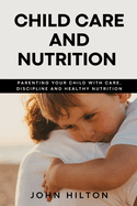 Child care and nutrition: Parenting your child with care, discipline and healthy nutrition