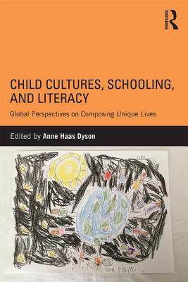 Child Cultures, Schooling, and Literacy: Global Perspectives on Composing Unique Lives - Dyson, Anne Haas (Editor)