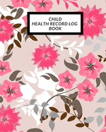 Child Health Record Log Book: Child's Medical History To do Book, Baby 's Health keepsake Register & Information Record Log, Treatment Activities Tracker Book, Illness Behaviours and Healthy Development Reference Book