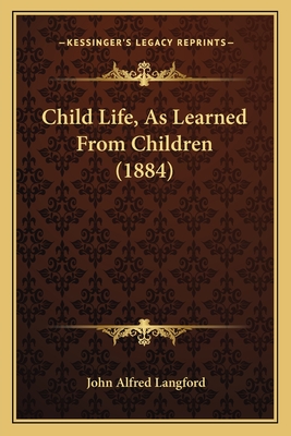 Child Life, as Learned from Children (1884) - Langford, John Alfred