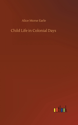 Child Life in Colonial Days - Earle, Alice Morse