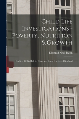 Child Life Investigations - Poverty, Nutrition & Growth: Studies of Child Life in Cities and Rural Districts of Scotland - Paton, Diarmid Nol 1859-1928