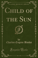 Child of the Sun (Classic Reprint)