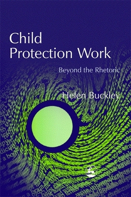 Child Protection Work: Beyond the Rhetoric - Buckley, Helen