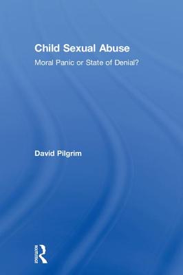 Child Sexual Abuse: Moral Panic or State of Denial? - Pilgrim, David