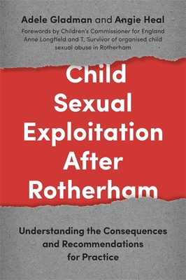 Child Sexual Exploitation After Rotherham: Understanding the Consequences and Recommendations for Practice - Heal, Angie, and Gladman, Adele, and Longfield, Anne (Foreword by)