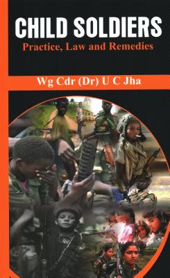 Child Soldiers: Practice, Law and Remedies - Jha, U C