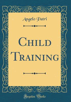 Child Training (Classic Reprint) - Patri, Angelo