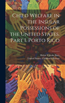 Child Welfare in the Insular Possessions of the United States. Part I. Porto Rico - United States Children's Bureau (Creator), and Bary, Helen Valeska