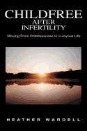 Childfree After Infertility: Moving from Childlessness to a Joyous Life