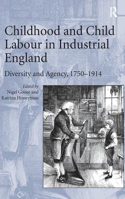 Childhood and Child Labour in Industrial England: Diversity and Agency, 1750-1914 - Honeyman, Katrina, and Goose, Nigel (Editor)