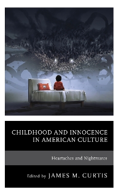 Childhood and Innocence in American Culture: Heartaches and Nightmares - Curtis, James M (Editor), and Etman, Colleen (Contributions by), and Fierce, Rodney Marcel (Contributions by)