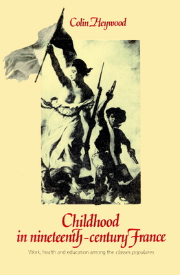 Childhood in Nineteenth-Century France: Work, Health and Education Among the 'Classes Populaires' - Heywood, Colin