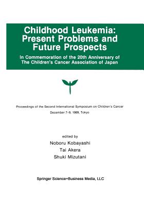 Childhood Leukemia: Present Problems and Future Prospects: Proceedings of the Second International Symposium on Children#x2019;s Cancer Tokyo, Japan, December 7-9, 1989 - Kobayashi, Noburo (Editor), and Akera, Tai (Editor), and Mizutani, Shuki (Editor)