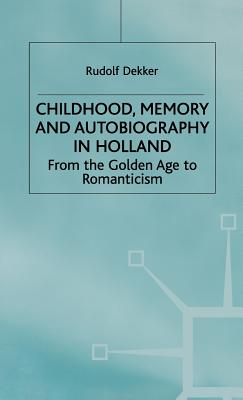 Childhood, Memory and Autobiography in Holland: From the Golden Age to Romanticism - Dekker, Rudolf