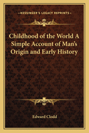 Childhood of the World A Simple Account of Man's Origin and Early History