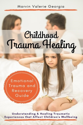 Childhood Trauma Healing: Understanding & Healing Traumatic Experiences that Affect Children's Wellbeing (Emotional Trauma and Recovery Guide) - Georgia, Marvin Valerie