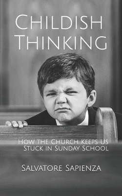 Childish Thinking: How the Church Keeps Us Stuck in Sunday School - Sapienza, Salvatore