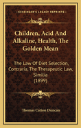 Children, Acid and Alkaline, Health, the Golden Mean: The Law of Diet Selection, Contraria, the Therapeutic Law, Similia (1899)