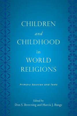 Children and Childhood in World Religions: Primary Sources and Texts - Browning, Don S (Editor), and Bunge, Marcia J, Professor (Editor)