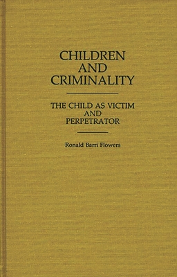 Children and Criminality: The Child as Victim and Perpetrator - Flowers, R. Barri