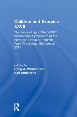 Children and Exercise XXVII: The Proceedings of the XXVIIth International Symposium of the European Group of Pediatric Work Physiology, September, 2011 - Williams, Craig (Editor), and Armstrong, Neil (Editor)