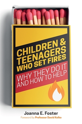 Children and Teenagers Who Set Fires: Why They Do It and How to Help - Foster, Joanna