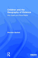 Children and the Geography of Violence: Why Space and Place Matter