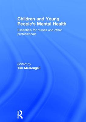 Children and Young People's Mental Health: Essentials for Nurses and Other Professionals - McDougall, Tim (Editor)