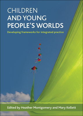 Children and Young People's Worlds: Developing Frameworks for Integrated Practice - Montgomery, Heather, and Kellett, Mary