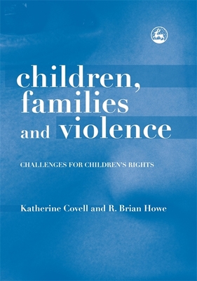 Children, Families and Violence: Challenges for Children's Rights - Covell, Katherine, and Howe, R Brian