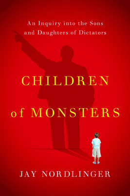 Children of Monsters: An Inquiry Into the Sons and Daughters of Dictators - Nordlinger, Jay