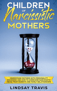 Children of Narcissistic Mothers: Understand Mothers with Personality Disorders and How to Overcome Narcissistic Abuse from Parents and Family Members