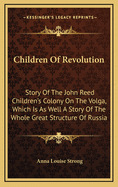 Children of Revolution: Story of the John Reed Children's Colony on the Volga, Which Is as Well a Story of the Whole Great Structure of Russia