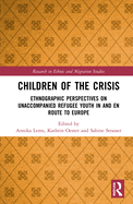 Children of the Crisis: Ethnographic Perspectives on Unaccompanied Refugee Youth in and En Route to Europe