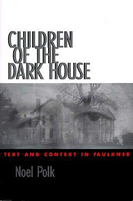 Children of the Dark House: Text and Context in Faulkner - Polk, Noel, Ph.D.