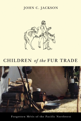 Children of the Fur Trade: Forgotten Metis of the Pacific Northwest - Jackson, John C