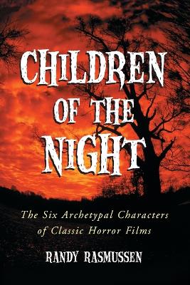 Children of the Night: The Six Archetypal Characters of Classic Horror Films - Rasmussen, Randy