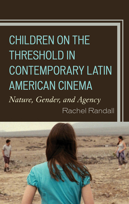 Children on the Threshold in Contemporary Latin American Cinema: Nature, Gender, and Agency - Randall, Rachel