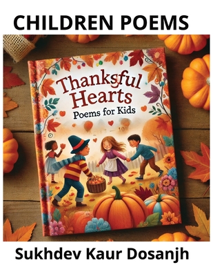 CHILDREN POEMS - THANKFUL HEARTS POEMS FOR KIDS - Thanksgiving Joy: Poems of Gratitude and Fun for Kids - Celebrate Thanksgiving with warmth, laughter: And gratitude through this delightful collection of poems, perfect for young readers! - Dosanjh, Sukhdev Kaur