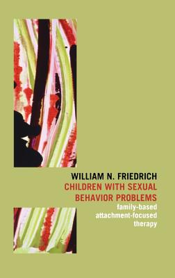 Children with Sexual Behavior Problems: Family-Based, Attachment-Focused Therapy - Friedrich, William N, PH.D.