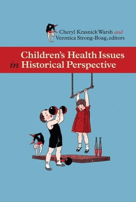 Childrenas Health Issues in Historical Perspective - Warsh, Cheryl Krasnick (Editor), and Strong-Boag, Veronica (Editor)