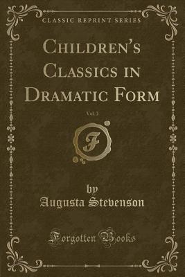 Children's Classics in Dramatic Form, Vol. 3 (Classic Reprint) - Stevenson, Augusta
