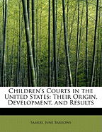 Children's Courts in the United States: Their Origin, Development, and Results