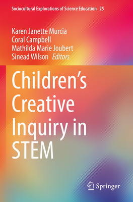 Children's Creative Inquiry in STEM - Murcia, Karen Janette (Editor), and Campbell, Coral (Editor), and Joubert, Mathilda Marie (Editor)