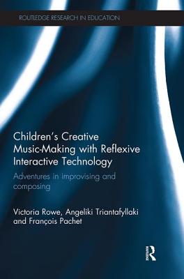 Children's Creative Music-Making with Reflexive Interactive Technology: Adventures in Improvising and Composing - Rowe, Victoria, and Triantafyllaki, Angeliki, and Pachet, Francois