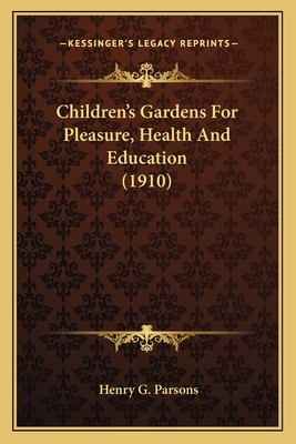 Children's Gardens For Pleasure, Health And Education (1910) - Parsons, Henry G