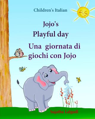 Childrens Italian: Jojo Playful Day. Una Giornata Di Giochi Con Jojo: Childrens English-Italian Picture Book (Bilingual Edition), Childrens Italian Books, Kids Italian Book (Italian Bilingual) (Italian Edition) - Lalgudi, Sujatha, and Hippidoo (Editor)