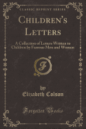 Children's Letters: A Collection of Letters Written to Children by Famous Men and Women (Classic Reprint)