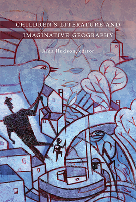 Children's Literature and Imaginative Geography - Hudson, Ada (Editor)
